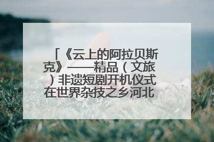 《云上的阿拉贝斯克》——精品（文旅）非遗短剧开机仪式在世界杂技之乡河北吴桥成功举办