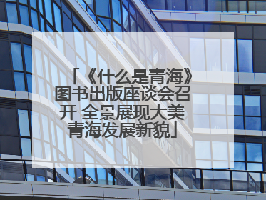 《什么是青海》图书出版座谈会召开 全景展现大美青海发展新貌