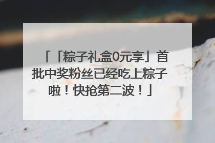 「粽子礼盒0元享」首批中奖粉丝已经吃上粽子啦！快抢第二波！