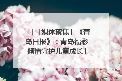 「媒体聚焦」《青岛日报》：青岛福彩倾情守护儿童成长