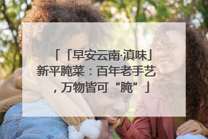 「早安云南·滇味」新平腌菜：百年老手艺，万物皆可“腌”