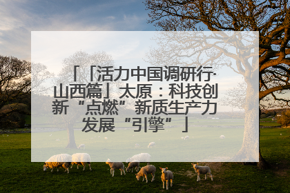 「活力中国调研行·山西篇」太原：科技创新“点燃”新质生产力发展“引擎”