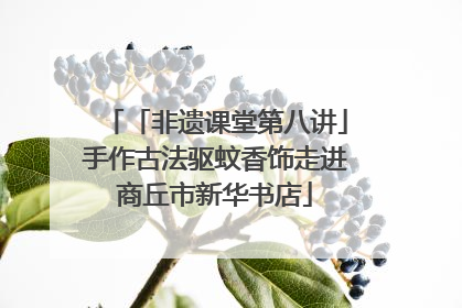「非遗课堂第八讲」手作古法驱蚊香饰走进商丘市新华书店