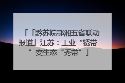 「黔苏皖鄂湘五省联动报道」江苏：工业“锈带”变生态“秀带”