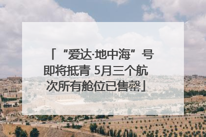 “爱达·地中海”号即将抵青 5月三个航次所有舱位已售罄
