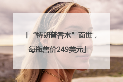 “特朗普香水”面世，每瓶售价249美元