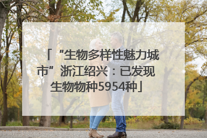 “生物多样性魅力城市”浙江绍兴：已发现生物物种5954种
