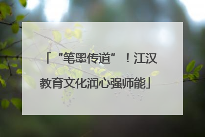 “笔墨传道”！江汉教育文化润心强师能