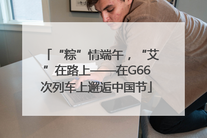 “粽”情端午，“艾”在路上——在G66次列车上邂逅中国节