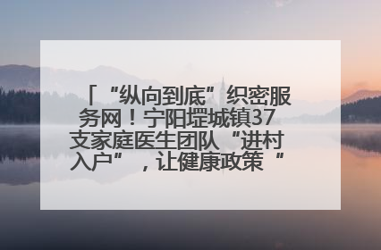 “纵向到底”织密服务网！宁阳堽城镇37支家庭医生团队“进村入户”，让健康政策“落地生根”