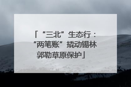 “三北”生态行：“两笔账”撬动锡林郭勒草原保护