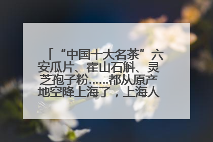 “中国十大名茶”六安瓜片、霍山石斛、灵芝孢子粉……都从原产地空降上海了，上海人这个周末得去农展中心逛逛咯～
