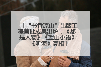 “书香凉山”出版工程首批成果出炉，《都是人物》《望山小语》《听海》亮相