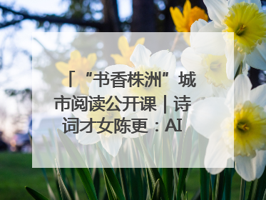“书香株洲”城市阅读公开课｜诗词才女陈更：AI使读书更重要