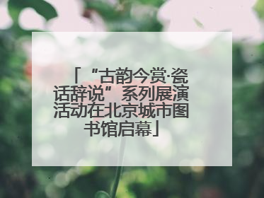 “古韵今赏·瓷话辞说”系列展演活动在北京城市图书馆启幕