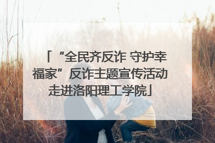 “全民齐反诈 守护幸福家”反诈主题宣传活动走进洛阳理工学院
