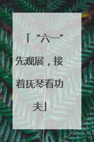 “六一”先观展，接着抚琴看功夫