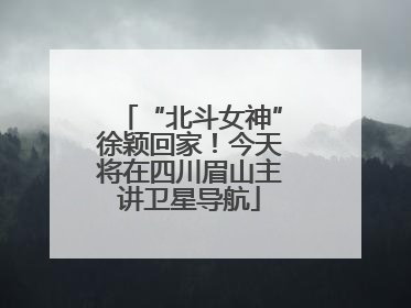 “北斗女神”徐颖回家！今天将在四川眉山主讲卫星导航