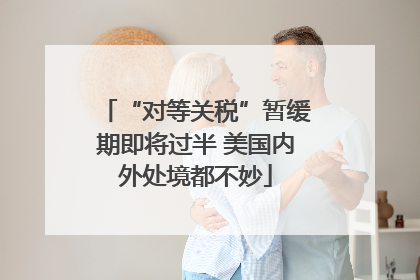“对等关税”暂缓期即将过半 美国内外处境都不妙