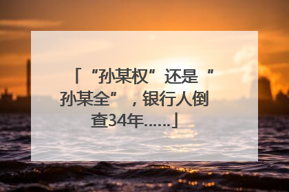 “孙某权”还是“孙某全”，银行人倒查34年……