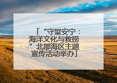 “守望安宁：海洋文化与救捞”北部海区主题宣传活动举办