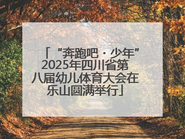 “奔跑吧・少年”2025年四川省第八届幼儿体育大会在乐山圆满举行