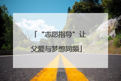 “志愿指导”让父爱与梦想同频