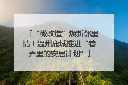 “微改造”焕新邻里情！温州鹿城推进“巷弄里的安居计划”
