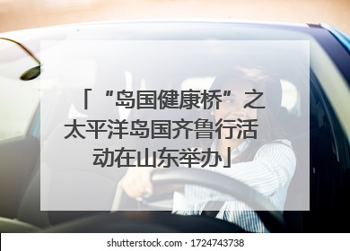 “岛国健康桥”之太平洋岛国齐鲁行活动在山东举办