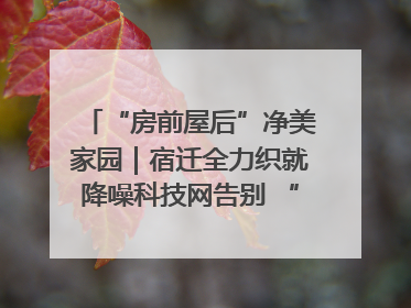 “房前屋后”净美家园｜宿迁全力织就降噪科技网告别 “声” 烦恼