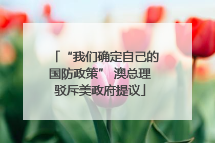 “我们确定自己的国防政策” 澳总理驳斥美政府提议