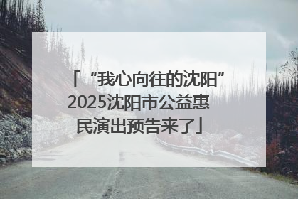 “我心向往的沈阳”2025沈阳市公益惠民演出预告来了