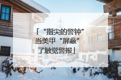 “指尖的警钟” 当美甲“屏蔽”了触觉警报