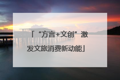 “方言+文创”激发文旅消费新动能