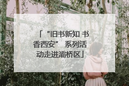 “旧书新知 书香西安” 系列活动走进灞桥区