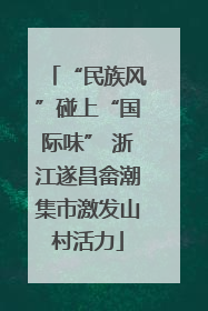 “民族风”碰上“国际味” 浙江遂昌畲潮集市激发山村活力