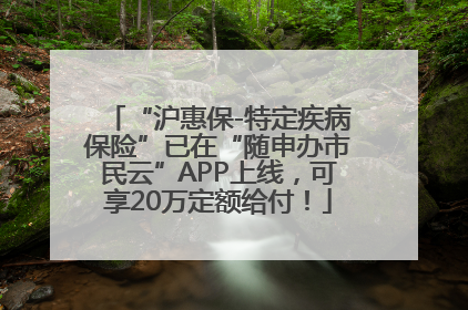 “沪惠保-特定疾病保险”已在“随申办市民云”APP上线，可享20万定额给付！