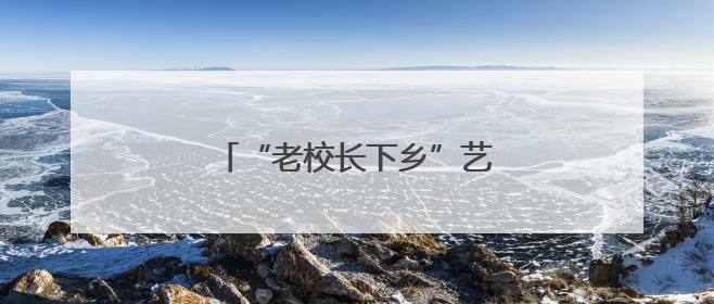 “老校长下乡”艺术教育帮扶结硕果