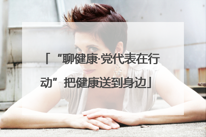 “聊健康·党代表在行动”把健康送到身边