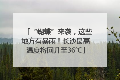 “蝴蝶”来袭，这些地方有暴雨！长沙最高温度将回升至36℃