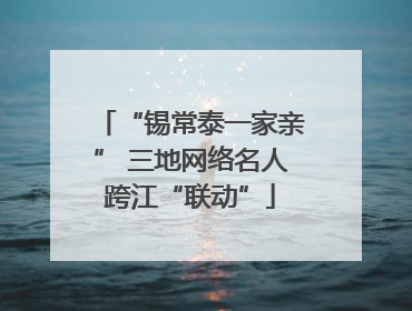 “锡常泰一家亲” 三地网络名人跨江“联动”