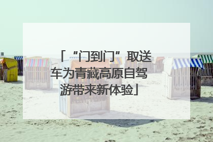 “门到门”取送车为青藏高原自驾游带来新体验