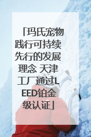 玛氏宠物践行可持续先行的发展理念 天津工厂通过LEED铂金级认证