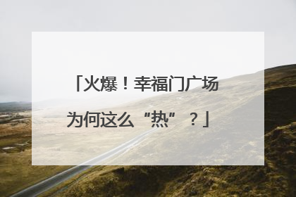 火爆！幸福门广场为何这么“热”？