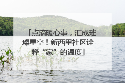 点滴暖心事，汇成璀璨星空！新西里社区诠释“家”的温度