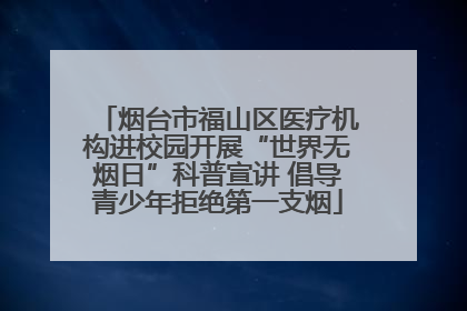 烟台市福山区医疗机构进校园开展“世界无烟日”科普宣讲 倡导青少年拒绝第一支烟
