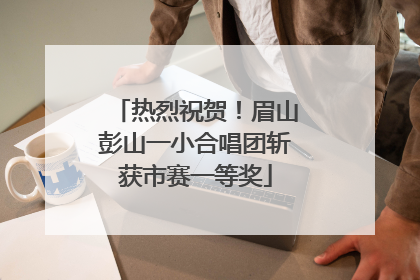 热烈祝贺！眉山彭山一小合唱团斩获市赛一等奖