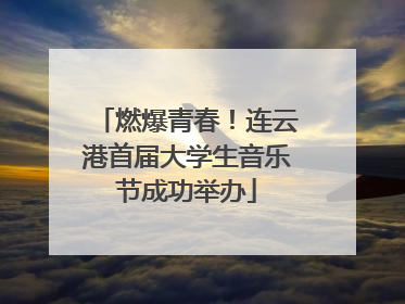 燃爆青春！连云港首届大学生音乐节成功举办