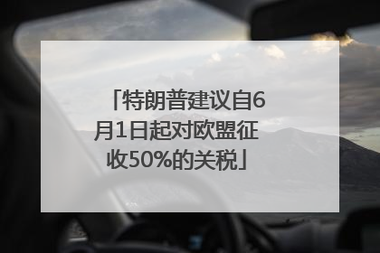特朗普建议自6月1日起对欧盟征收50%的关税