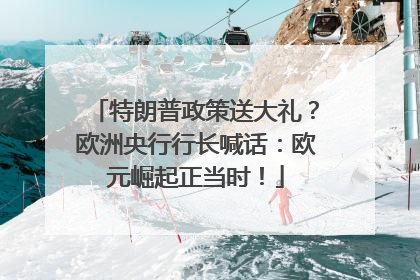 特朗普政策送大礼？欧洲央行行长喊话：欧元崛起正当时！